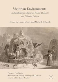 Victorian Environments : Acclimatizing to Change in British Domestic and Colonial Culture - Grace Moore