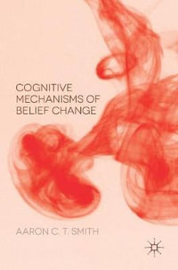 Cognitive Mechanisms of Belief Change - Aaron C. T. Smith