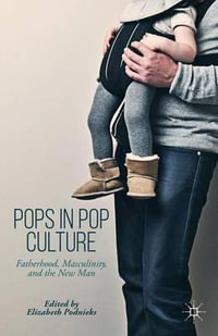 Pops in Pop Culture : Fatherhood, Masculinity, and the New Man - Elizabeth Podnieks