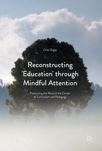 Reconstructing 'Education' through Mindful Attention : Positioning the Mind at the Center of Curriculum and Pedagogy - Oren Ergas