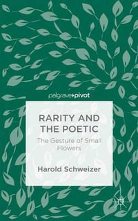 Rarity and the Poetic : The Gesture of Small Flowers - Harold Schweizer