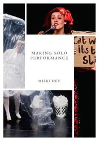 Making Solo Performance : Six Practitioner Interviews - Misri Dey