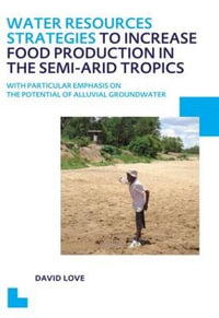 Water Resources Strategies to Increase Food Production in the Semi-Arid Tropics : UNESCO-IHE PhD Thesis - David Love