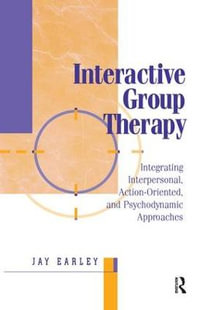 Interactive Group Therapy : Integrating, Interpersonal, Action-Orientated and Psychodynamic Approaches - Jay Earley