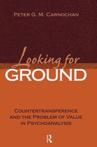 Looking for Ground : Countertransference and the Problem of Value in Psychoanalysis - Peter G. M. Carnochan