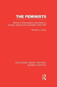 The Feminists : Women's Emancipation Movements in Europe, America and Australasia 1840-1920 - Richard J. Evans