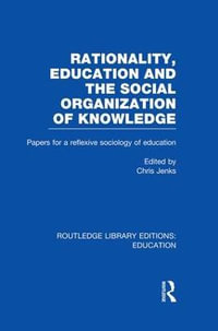 Rationality, Education and the Social Organization of Knowledege (RLE Edu L) : Routledge Library Editions: Education - Chris Jenks