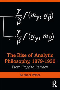 The Rise of Analytic Philosophy, 1879-1930 : From Frege to Ramsey - Michael Potter