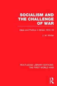 Socialism and the Challenge of War (RLE The First World War) : Ideas and Politics in Britain, 1912-18 - Jay M. Winter