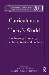 World Yearbook of Education 2011 : Curriculum in Today's World: Configuring Knowledge, Identities, Work and Politics - Lyn Yates