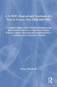 J. S. Mill's Journal and Notebook of a Year in France, May 1820-July 1821 : A Complete Edition with A Facsimile Reprint of the Rediscovered Notebook of John Stuart Mill in Kwansei Gakuin University and Transcribed Text, Annotation and Comparative Studies - Inoue Takutoshi