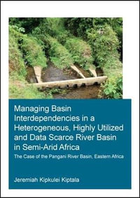 Managing Basin Interdependencies in a Heterogeneous, Highly Utilized and Data Scarce River Basin in Semi-Arid Africa : The Case of the Pangani River Basin, Eastern Africa - Jeremiah Kipkulei Kiptala