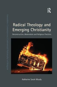 Radical Theology and Emerging Christianity : Deconstruction, Materialism and Religious Practices - Katharine Sarah Moody