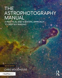 The Astrophotography Manual : A Practical and Scientific Approach to Deep Sky Imaging 2nd Edition - Chris Woodhouse