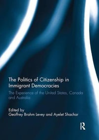 The Politics of Citizenship in Immigrant Democracies : The Experience of the United States, Canada and Australia - Geoffrey Brahm Levey