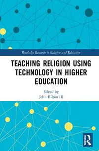 Teaching Religion Using Technology in Higher Education : Routledge Research in Religion and Education - John Hilton III