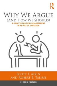 Why We Argue (And How We Should) : A Guide to Political Disagreement in an Age of Unreason - Scott F. Aikin