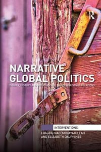 Narrative Global Politics : Theory, History and the Personal in International Relations - Naeem Inayatullah