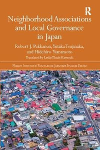 Neighborhood Associations and Local Governance in Japan : Nissan Institute/Routledge Japanese Studies - Robert J. Pekkanen