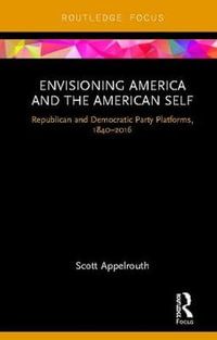 Envisioning America and the American Self : Republican and Democratic Party Platforms, 1840-2016 - Scott Appelrouth