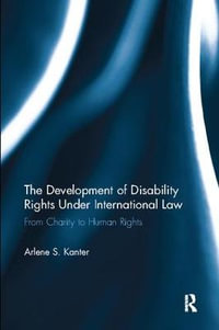 The Development of Disability Rights Under International Law : From Charity to Human Rights - Arlene S. Kanter