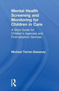 Mental Health Screening and Monitoring for Children in Care : A Short Guide for Children's Agencies and Post-adoption Services - Michael Tarren-Sweeney