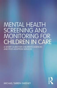 Mental Health Screening and Monitoring for Children in Care : A Short Guide for Children's Agencies and Post-adoption Services - Michael Tarren-Sweeney