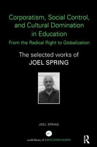 Corporatism, Social Control, and Cultural Domination in Education : From the Radical Right to Globalization: The Selected Works of Joel Spring - Joel Spring