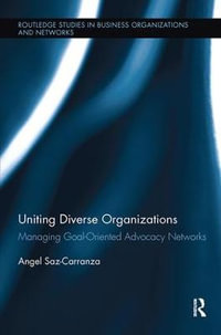 Uniting Diverse Organizations : Managing Goal-Oriented Advocacy Networks - Angel Saz-Carranza