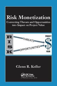 Risk Monetization : Converting Threats and Opportunities into Impact on Project Value - Glenn R. Koller