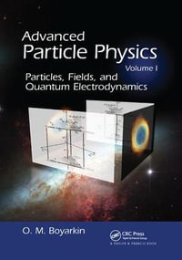 Advanced Particle Physics Volume I : Particles, Fields, and Quantum Electrodynamics - Oleg Boyarkin