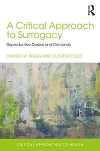 A Critical Approach to Surrogacy : Reproductive Desires and Demands - Damien Riggs