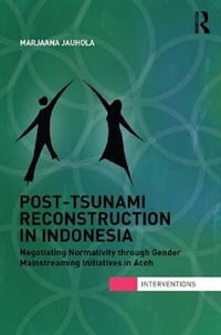 Post-Tsunami Reconstruction in Indonesia : Negotiating Normativity through Gender Mainstreaming Initiatives in Aceh - Marjaana Jauhola