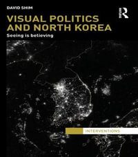 Visual Politics and North Korea : Seeing is Believing - David Shim