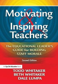 Motivating & Inspiring Teachers : The Educational Leader's Guide for Building Staff Morale - Todd Whitaker