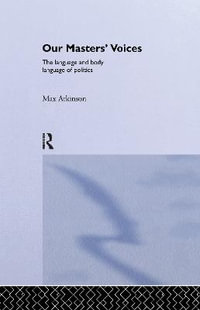 Our Masters' Voices : The Language and Body-language of Politics - Max Atkinson