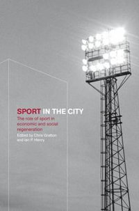 Sport in the City : The Role of Sport in Economic and Social Regeneration - Chris Gratton