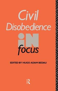 Civil Disobedience in Focus : Philosophers in Focus - Hugo Adam Bedau