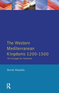 The Western Mediterranean Kingdoms : The Struggle for Dominion, 1200-1500 - David S H Abulafia