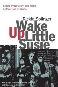 Wake Up Little Susie : Single Pregnancy and Race Before Roe v. Wade - Rickie Solinger