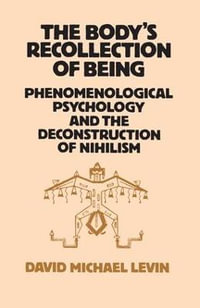 The Body's Recollection of Being : Phenomenological Psychology and the Deconstruction of Nihilism - David Michael Levin