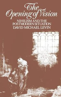 The Opening of Vision : Nihilism and the Postmodern Situation - David Michael Levin