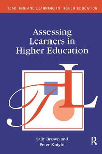 Assessing Learners in Higher Education : Teaching and Learning in Higher Education - Sally Brown