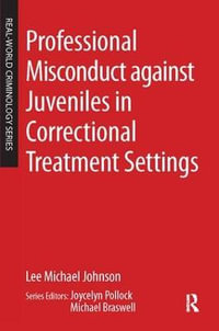 Professional Misconduct against Juveniles in Correctional Treatment Settings : Real-World Criminology - Lee Michael Johnson