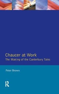 Chaucer at Work : The Making of The Canterbury Tales - Peter Brown