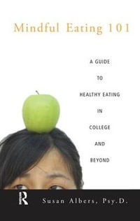 Mindful Eating 101 : A Guide to Healthy Eating in College and Beyond - Susan Albers Psy.D.