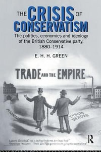 The Crisis of Conservatism : The Politics, Economics and Ideology of the Conservative Party, 1880-1914 - E.H.H. Green