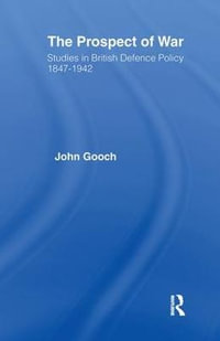 The Prospect of War : The British Defence Policy 1847-1942 - John Gooch