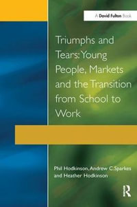 Triumphs and Tears : Young People, Markets, and the Transition from School to Work - Phil Hodkinson