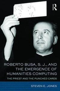 Roberto Busa, S. J., and the Emergence of Humanities Computing : The Priest and the Punched Cards - Steven E. Jones